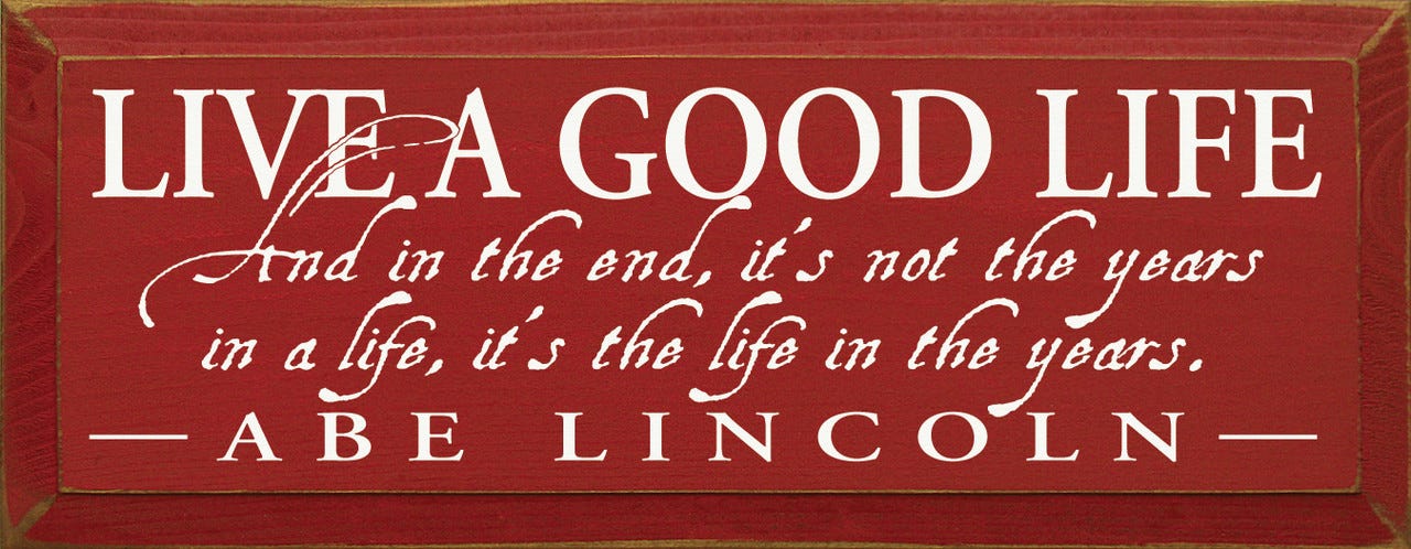 Live A Good Life * And In The End, It's Not The Years In A Life... (small)