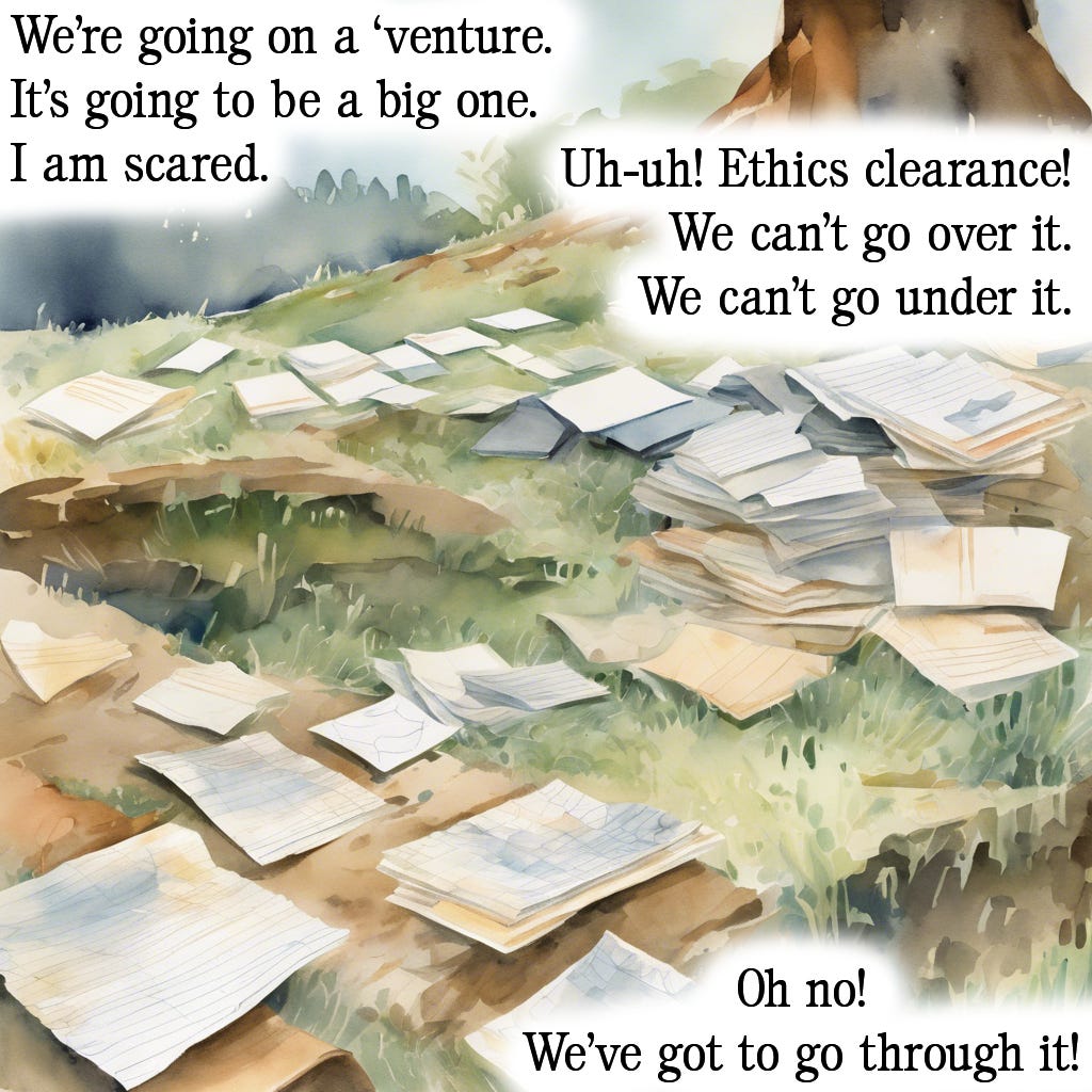 The first in a series of five images mimicking the style of popular children’s picture book “We’re going on a bear hunt” written by Michael Rosen and illustrated by Helen Oxenbury. The background image is a watercolour rendering of a grassy hill with papers scattered over it. Text is imposed over the top of this. It reads: “We’re going on a ‘venture. It’s going to be a big one. I am scared. Uh-uh! Ethics clearance! We can’t go over it. We can’t go under it. Oh no! We’ve got to go through it!”.