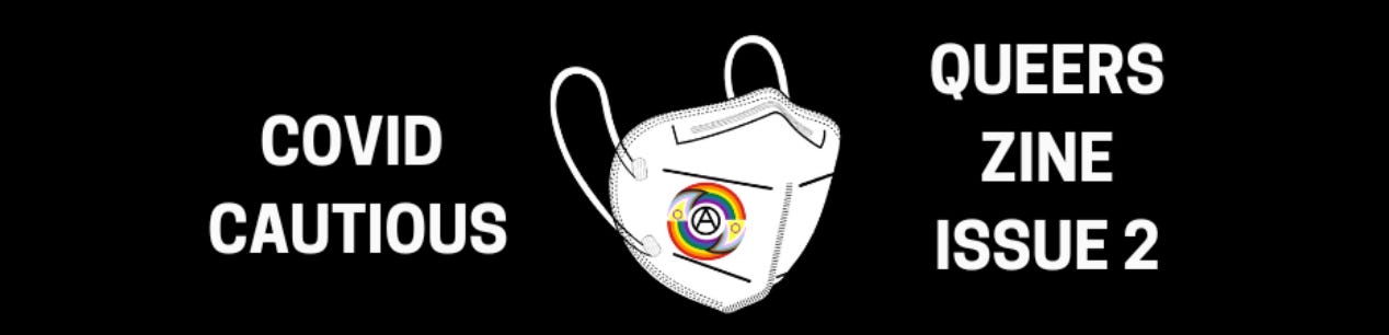 A black banner with an illustration of a white KN95 mask with a circular rainbow pride flag with elements of the Progressive Flag indicating trans, asexual, and intersex pride. White text says COVID CAUTIOUS QUEERS ZINE ISSUE 2