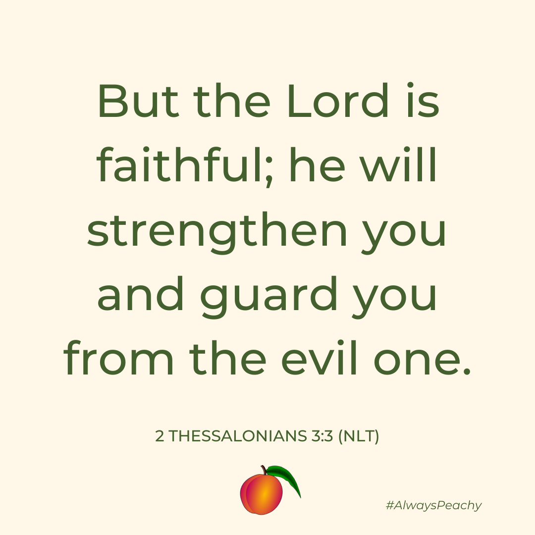 But the Lord is faithful; he will strengthen you and guard you from the evil one. (2 Thessalonians 3:3)