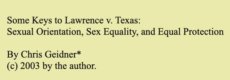 Some Keys to Lawrence v. Texas: Sexual Orientation, Sex Equality, and Equal Protection  By Chris Geidner* (c) 2003 by the author.