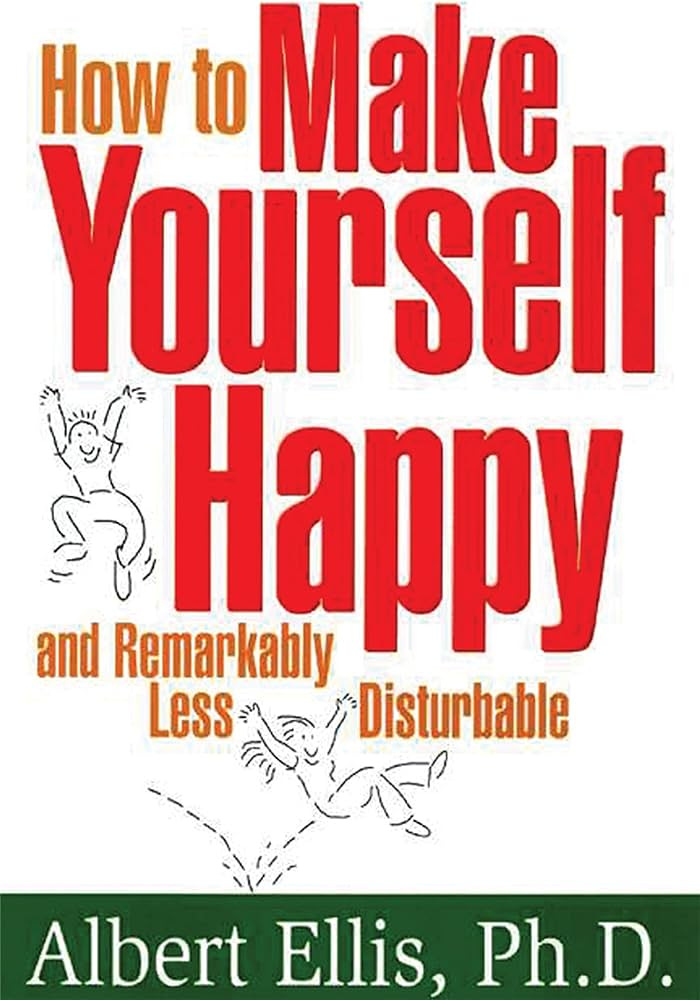 How to Make Yourself Happy and Remarkably Less Disturbable by Albert Ellis