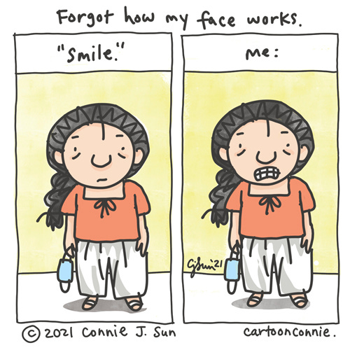 Forgot How My Face Works Two-panel comic with panel 1 showing a simple drawing of a girl with a braid, holding a face mask in one hand with a flat, neutral expression on her face, with the instructions to "smile" in quotes. Panel two, labeled "me," is an identical image with no change, except that her mouth is in a painful grimace. Comic is titled, "Forgot how my face works." Webcomic strip by Connie Sun, cartoonconnie