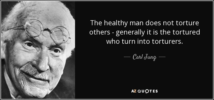 Carl Jung quote: The healthy man does not torture others - generally it...
