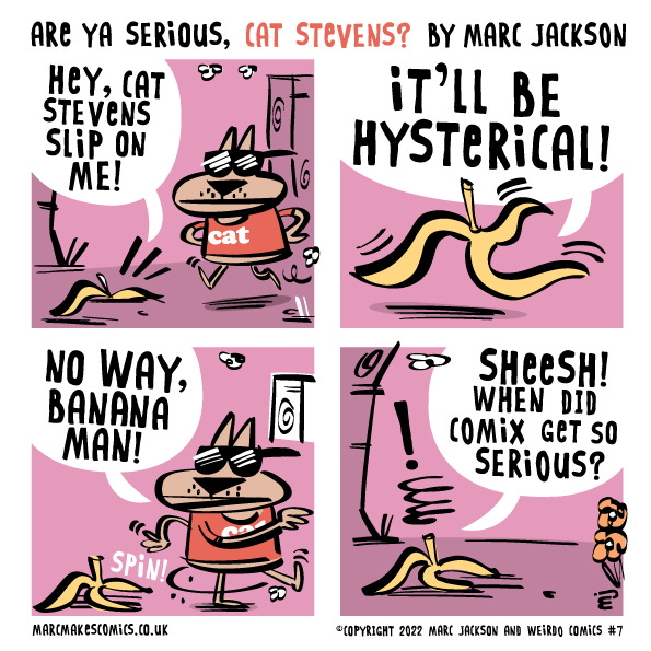 Cat Stevens a cool brown cat in a red t-shirt and sunglasses walks by a banana peel on the ground. The peel says, “Hey, Cat Stevens, slip on me!” Cat Stevens tells the Banana Peel no way and keeps walking. The banana peel asks when comics got so serious.