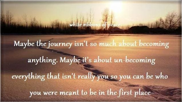 The journey is not about achieving anything or becomming great, rather about unbecomming, and living your truth