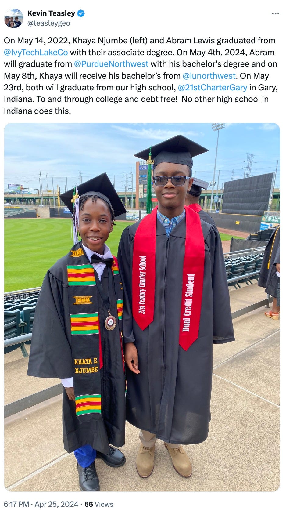 May be an image of 3 people and text that says 'Kevin Teasley @teasleygeo On May 14, 2022, Khaya Njumbe (left) and Abram Lewis graduated from @IvyTechLakeCo with their associate degree. On May 4th, 2024, Abram will graduate from @PurdueNorthwest with his bachelor's degree and on May 8th, Khaya will receive his bachelor's from @iunorthwest. On May 23rd, both will graduate from our high school, @21stCharterGary in Gary, Indiana. and through college and debt free! No other high school in Indiana does this. เลีย School Charter Century 215 Student Credit Dual KHAYA E. NJUMBE 6:17 PM. Apr 25, 2024 66 Views'