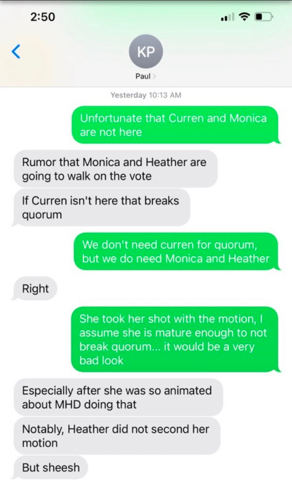 "If Curren isn't here that breaks quorum"

"We don't need curren for quorum, but be do need monica and heather"

"Right"

"She took her shot with the motion. I assume she is mature enough to not break quorum...It would be a very bas look."

"Especially after she was so animated about MHD doing that"