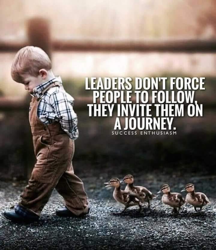 May be an image of 1 person and text that says 'LEADERS DON'T FORCE PEOPLE TO FOLLOW THEY INVITE THEM ON A JOURNEY. SUCCESS ENTHUSIASM'