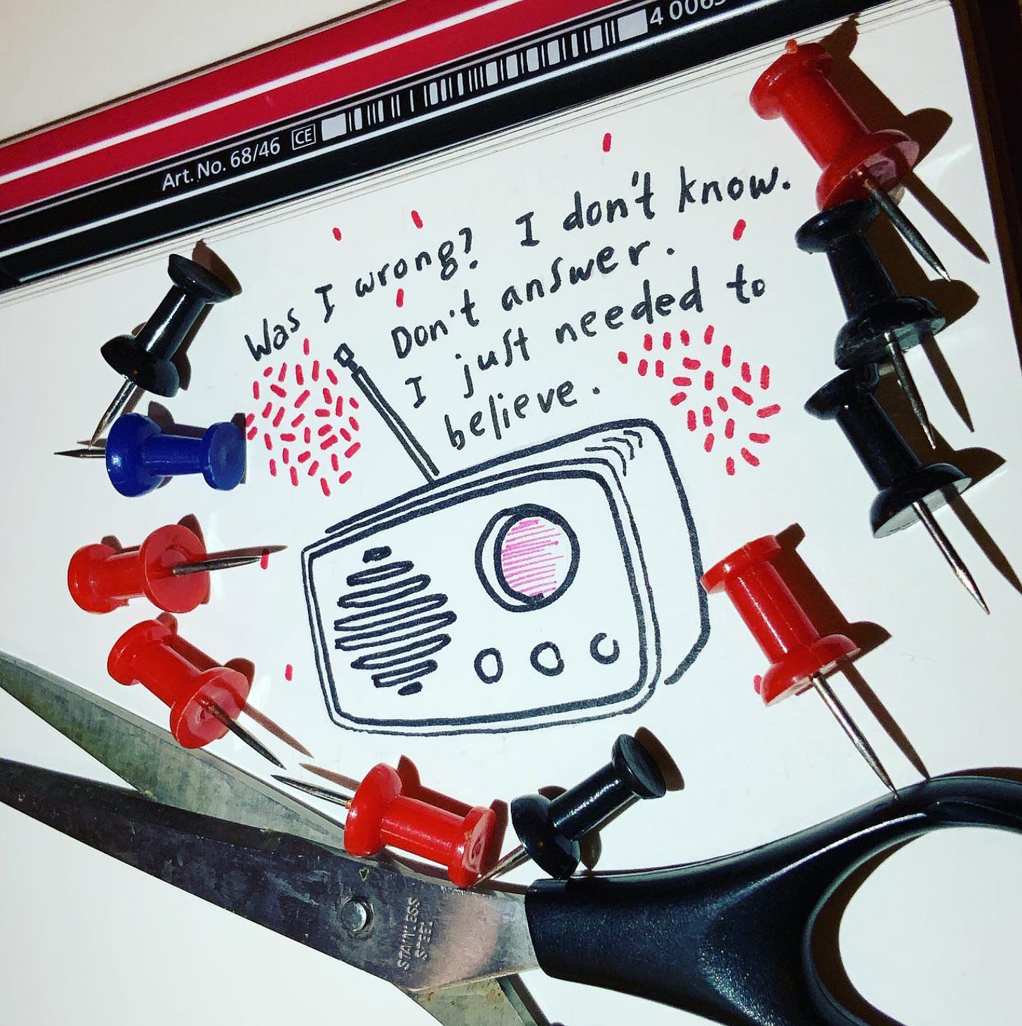 a drawing of an old-timey radio and the REM lyric "Was I wrong? I don't know, don't answer. I just needed to believe." Surrounded by real-life tacs and a pair of scissors.