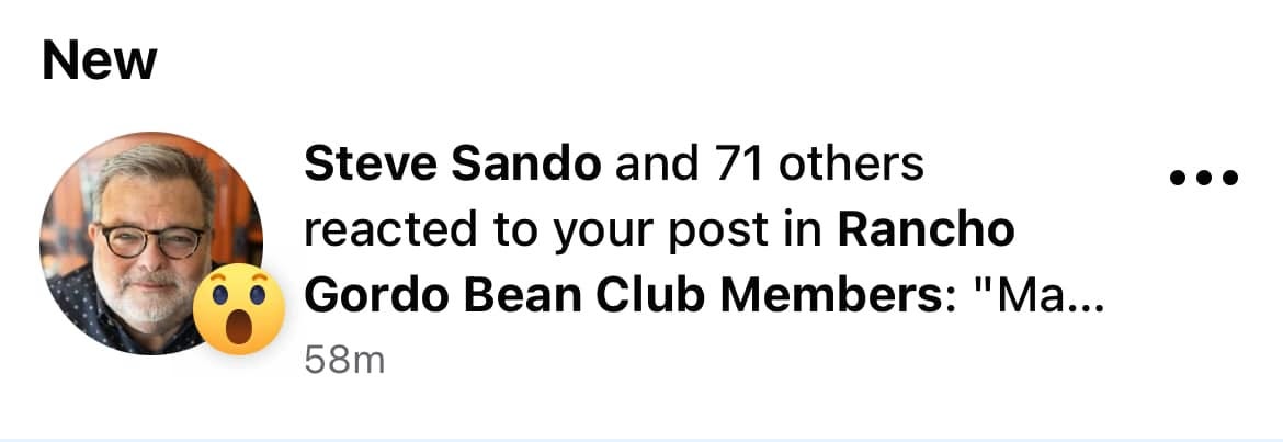 May be an image of 1 person and text that says 'New Steve Sando and and 71 others reacted to your post in Rancho Gordo Bean Club Members: "Ma... 58m'