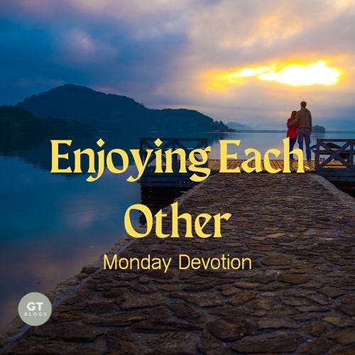 Enjoying Each Other, Monday Devotion by Gary Thomas