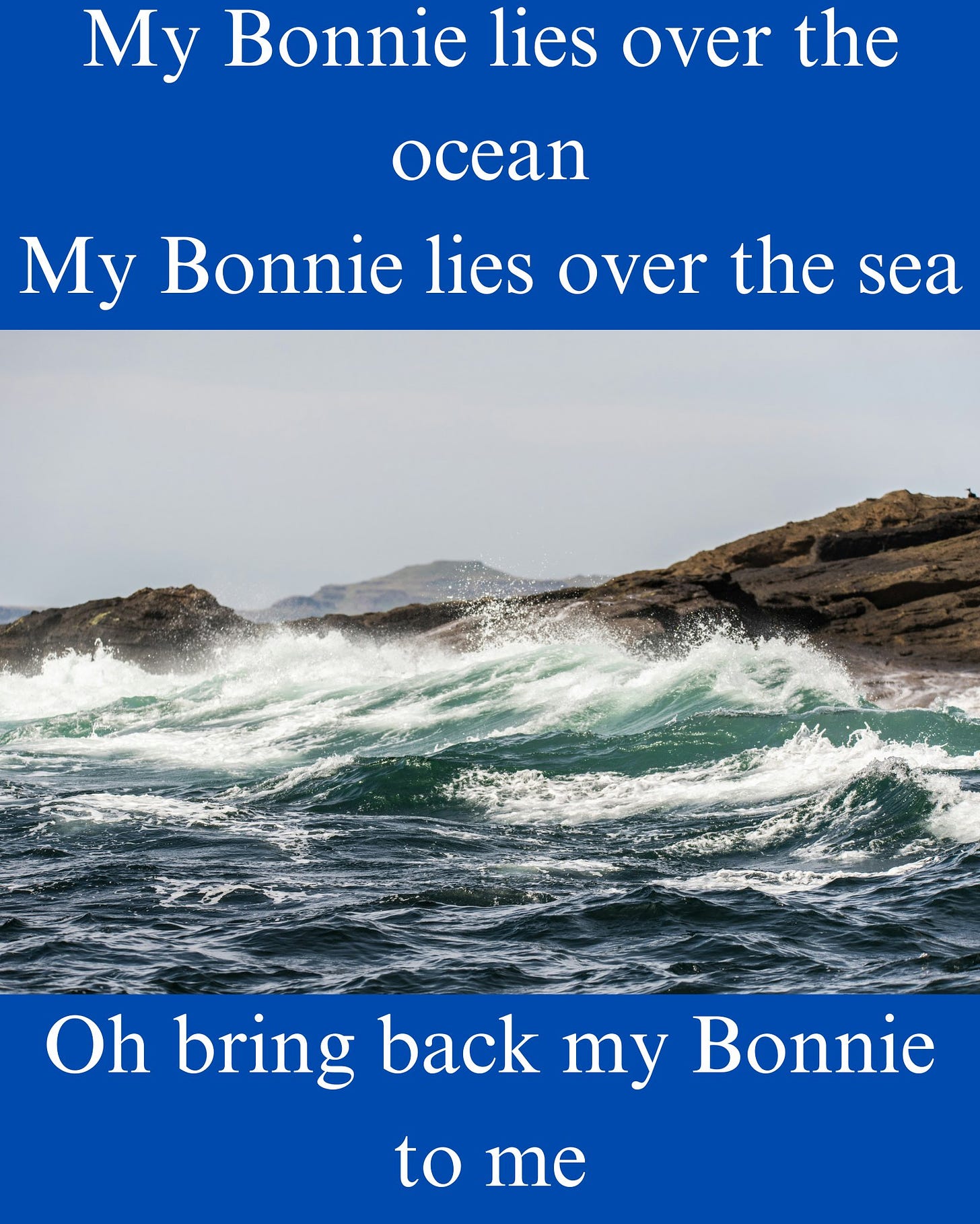 May be an image of ocean, water and text that says "My Bonnie lies over the ocean My Bonnie lies over the sea Oh bring back my Bonnie to me"