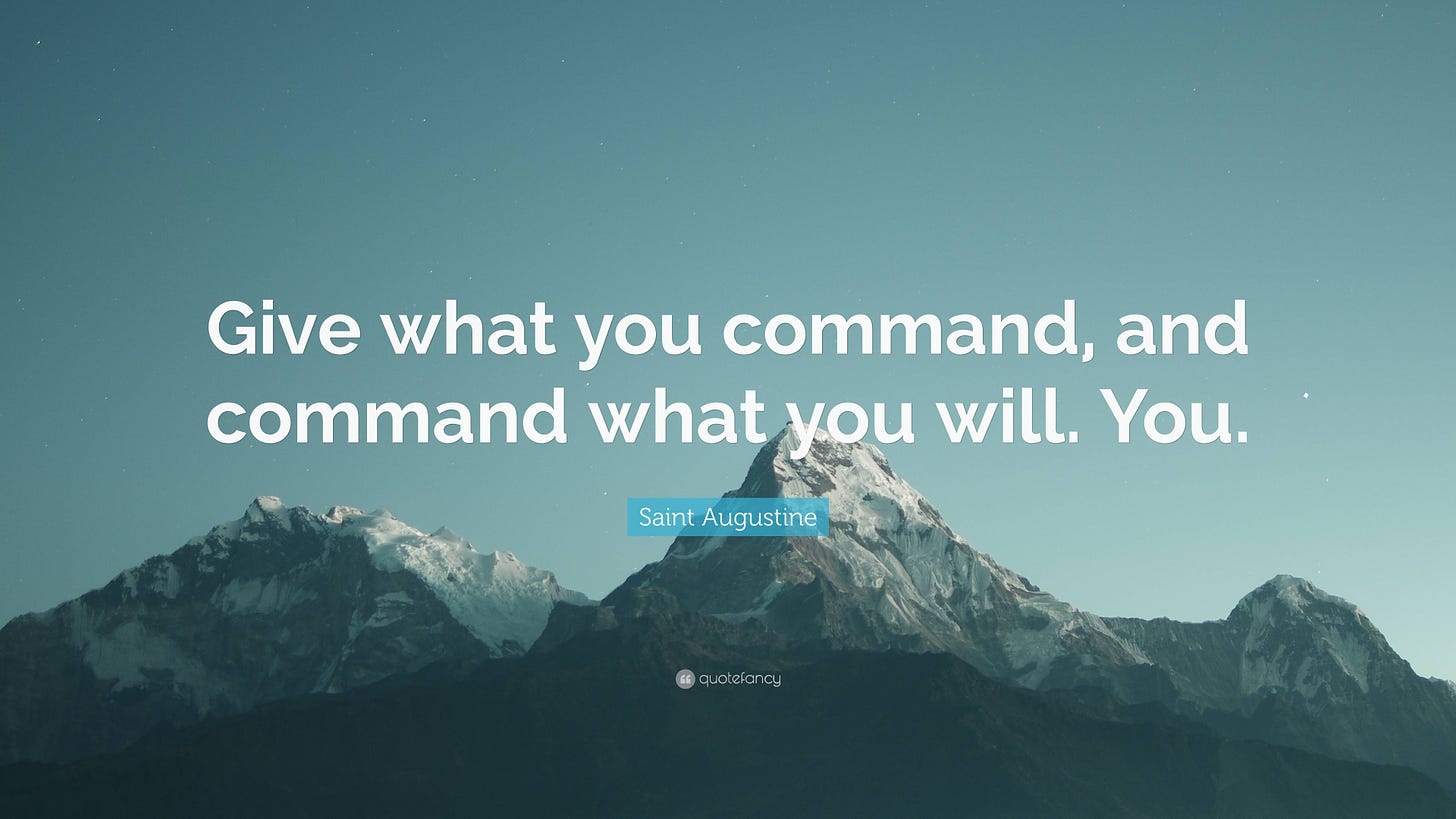 Saint Augustine Quote: “Give what you command, and command what you will.  You.”