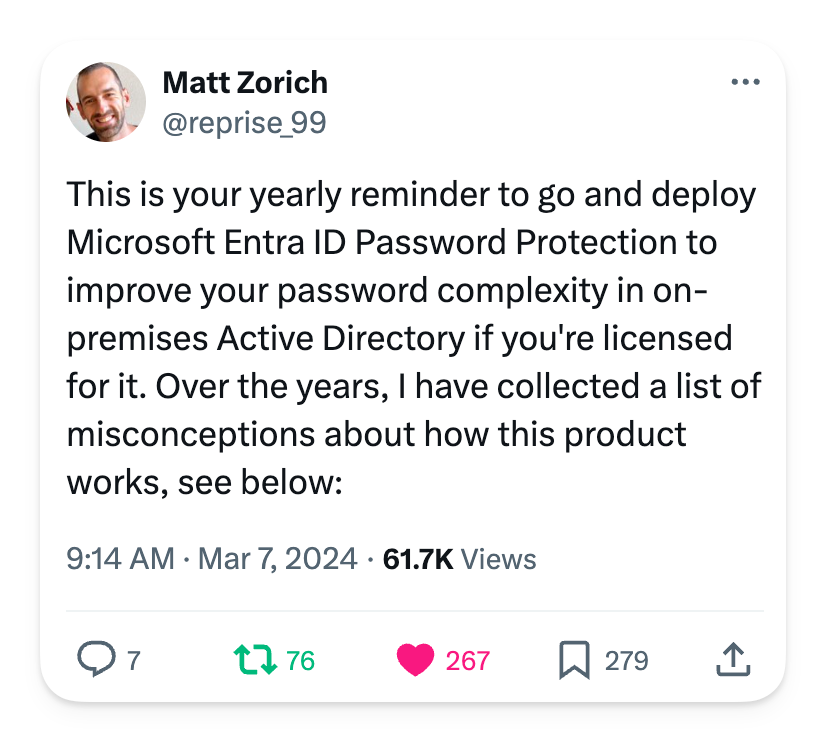 This is your yearly reminder to go and deploy Microsoft Entra ID Password Protection to improve your password complexity in on-premises Active Directory if you're licensed for it. Over the years, I have collected a list of misconceptions about how this product works, see below:
