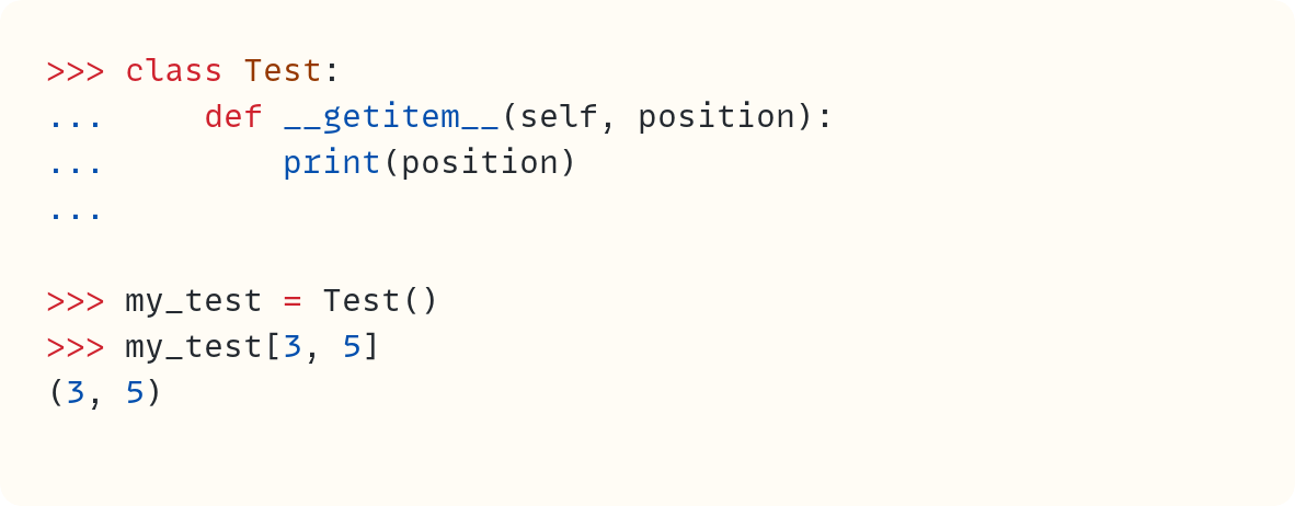 >>> class Test: ...     def __getitem__(self, position): ...         print(position) ...  >>> my_test = Test() >>> my_test[3, 5] (3, 5)