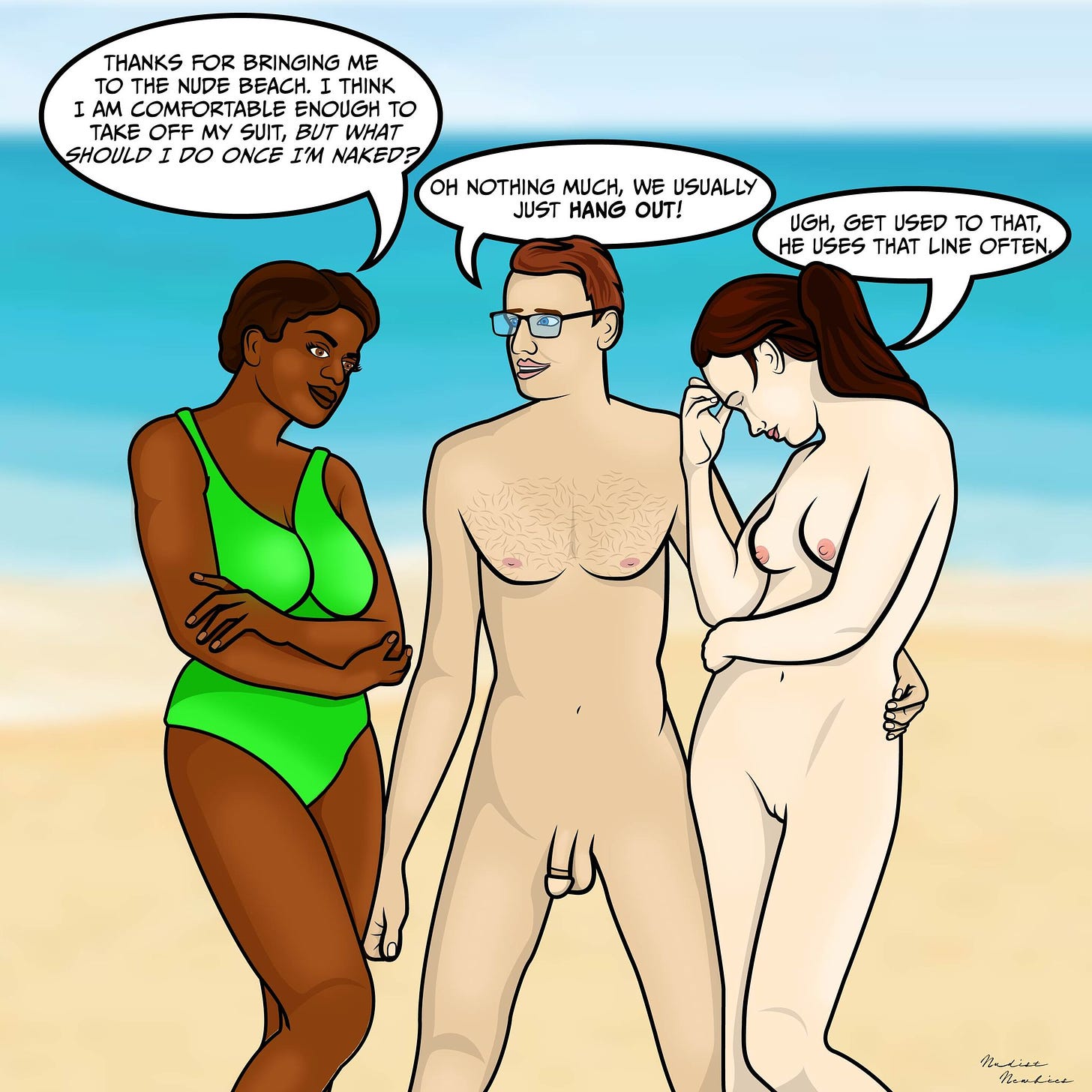 The Nudist Nubies with Nate and Nikki, by @NudistNewbiesArt (Instagram). Single panel. A woman in a bathing suit stands with two nude people on a beach. She says, "Thanks for bringing me to the nude beach. I think I am comfortable enough to take off my suit, but what should I do once I'm naked?". The nude man, Nate, says, "Oh nothing much, we usually just HANG OUT!" Next to him, Nikki, also nude, looks irritated and says, "Better get used to that, he uses that line often."