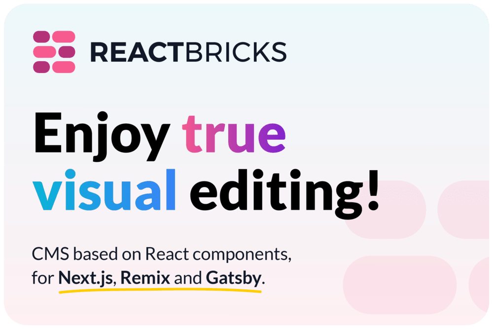 React Bricks is a CMS with visual editing for Next.js, Remix and Gatsby.