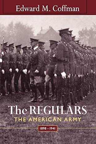 Book cover depict a black and white photo of two ranks of soldiers in dress uniforms being inspected. The soldiers have overcoats, caps, white gloves and rifles. They are standing at attention.  The inspecting party is in the middle of the rows facing the back rank.  Across the top of the image is a maroon band with the author’s name (Edward M. Coffman) appearing in the middle in white lettering.  Across the lower portion, also in white block lettering, is the book’s title “The Regulars”