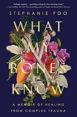 What My Bones Know : A Memoir of Healing from Complex Trauma