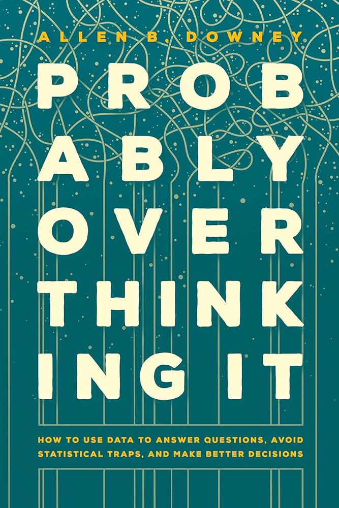 Probably Overthinking It: How to Use Data to Answer Questions, Avoid  Statistical Traps, and Make Better Decisions