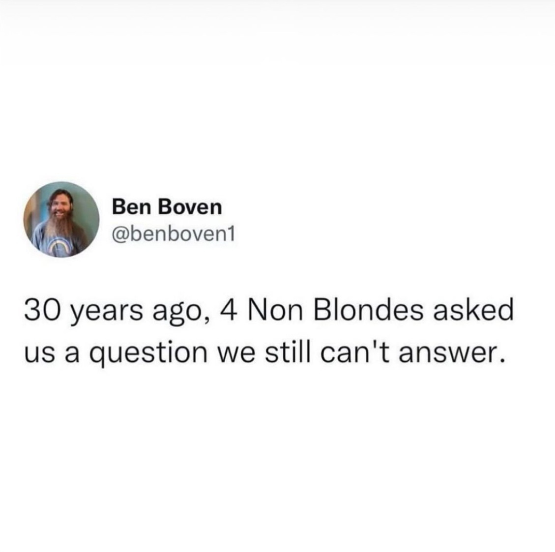 A tweet by Ben Boven saying: "30 years ago, 4 Non Blonds asked us a question we still can't answer"
