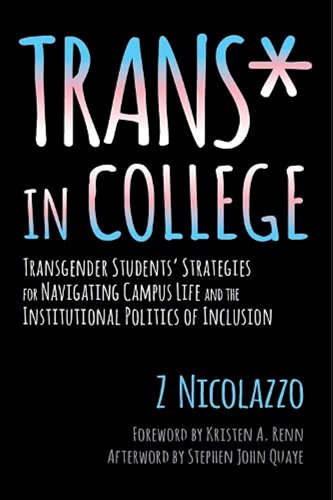 Amazon.com: Trans* in College: Transgender Students' Strategies for  Navigating Campus Life and the Institutional Politics of Inclusion:  9781620364567: Nicolazzo, Z, Quaye, Stephen John, Renn, Kristen A.: Books