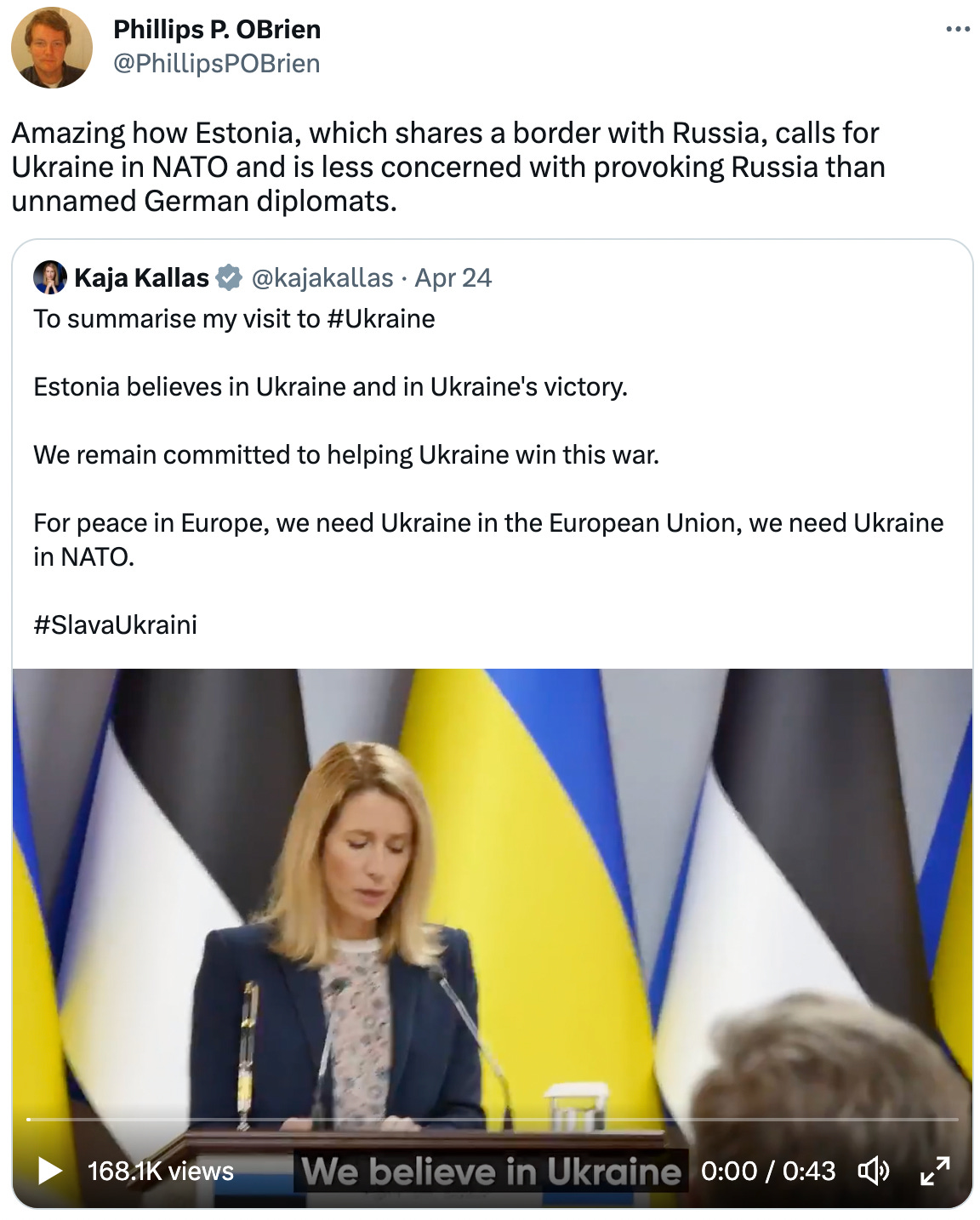  See new Tweets Conversation Phillips P. OBrien @PhillipsPOBrien Amazing how Estonia, which shares a border with Russia, calls for Ukraine in NATO and is less concerned with provoking Russia than unnamed German diplomats. Quote Tweet Kaja Kallas @kajakallas · Apr 24 To summarise my visit to #Ukraine  Estonia believes in Ukraine and in Ukraine's victory.  We remain committed to helping Ukraine win this war.  For peace in Europe, we need Ukraine in the European Union, we need Ukraine in NATO.  #SlavaUkraini