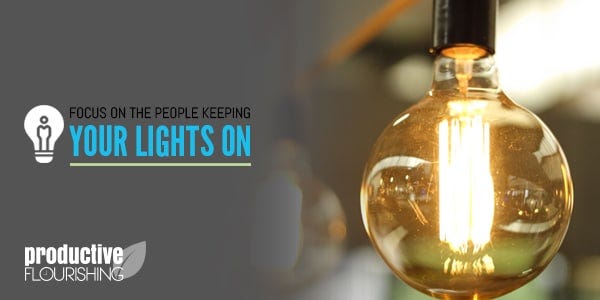  Focus On The People Keeping Your Lights On - Productive Flourishing | If we place more focus on the people keeping our lights on in our businesses, we wouldn't have to worry about keeping our lights on. www.productiveflourishing.com/focus-on-the-people-keeping-your-lights-on/