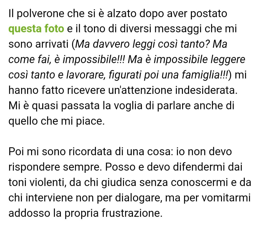 Screenshot della newsletter Basilico: Il polverone che si è alzato dopo aver postato questa foto e il tono di diversi messaggi che mi sono arrivati (Ma davvero leggi così tanto? Ma come fai, è impossibile!!! Ma è impossibile leggere così tanto e lavorare, figurati poi una famiglia!!!) mi hanno fatto ricevere un'attenzione indesiderata. Mi è quasi passata la voglia di parlare anche di quello che mi piace.  Poi mi sono ricordata di una cosa: io non devo rispondere sempre. Posso e devo difendermi dai toni violenti, da chi giudica senza conoscermi e da chi interviene non per dialogare, ma per vomitarmi addosso la propria frustrazione.