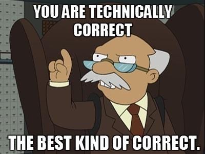 A meme from Futurama noting that technically correct is the best kind of correct.