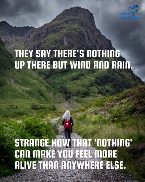May be an image of 1 person and text that says "LOVEY SCOTLAND THEY SAY THERE'S UP THERE BUT WIND AND RAIN. STRANGE HOW TA '' CAЛ MAKE γυ FEEL MORE ALIVE THAN ANYWHERE ELSE."