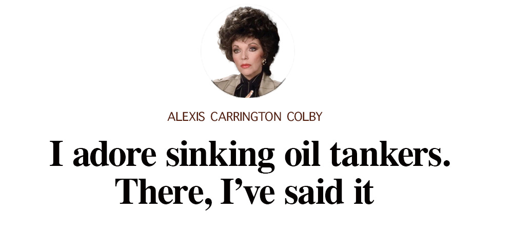 A mockup of an opinion column with Joan Collins as Alexis and the headline I adore sinking oil tankers. There I've said it
