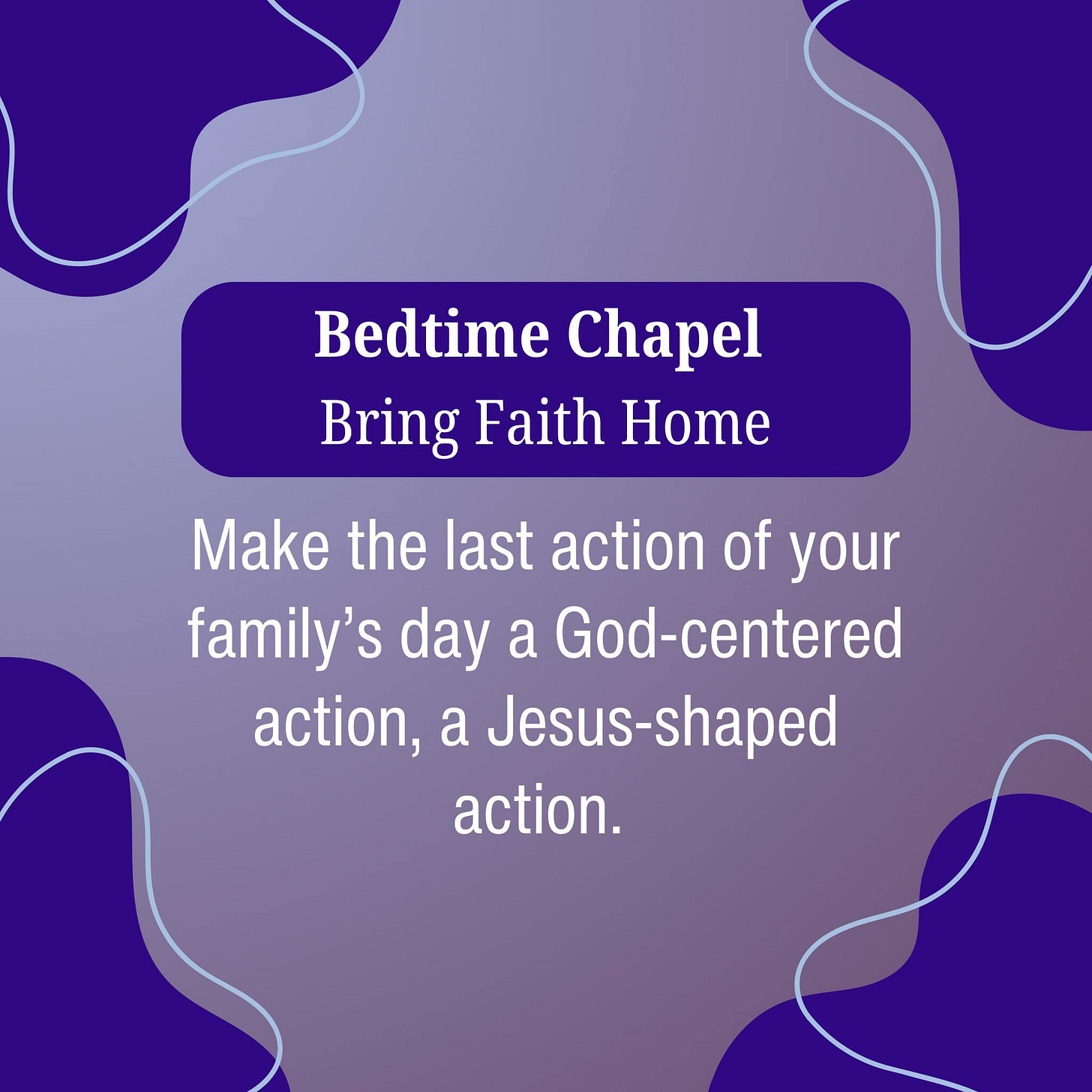A text graphic reading Bedtime Chapel Bring Faith Home. Make the last action of your family's day a God-scentered action, a Jesus-shaped action.
