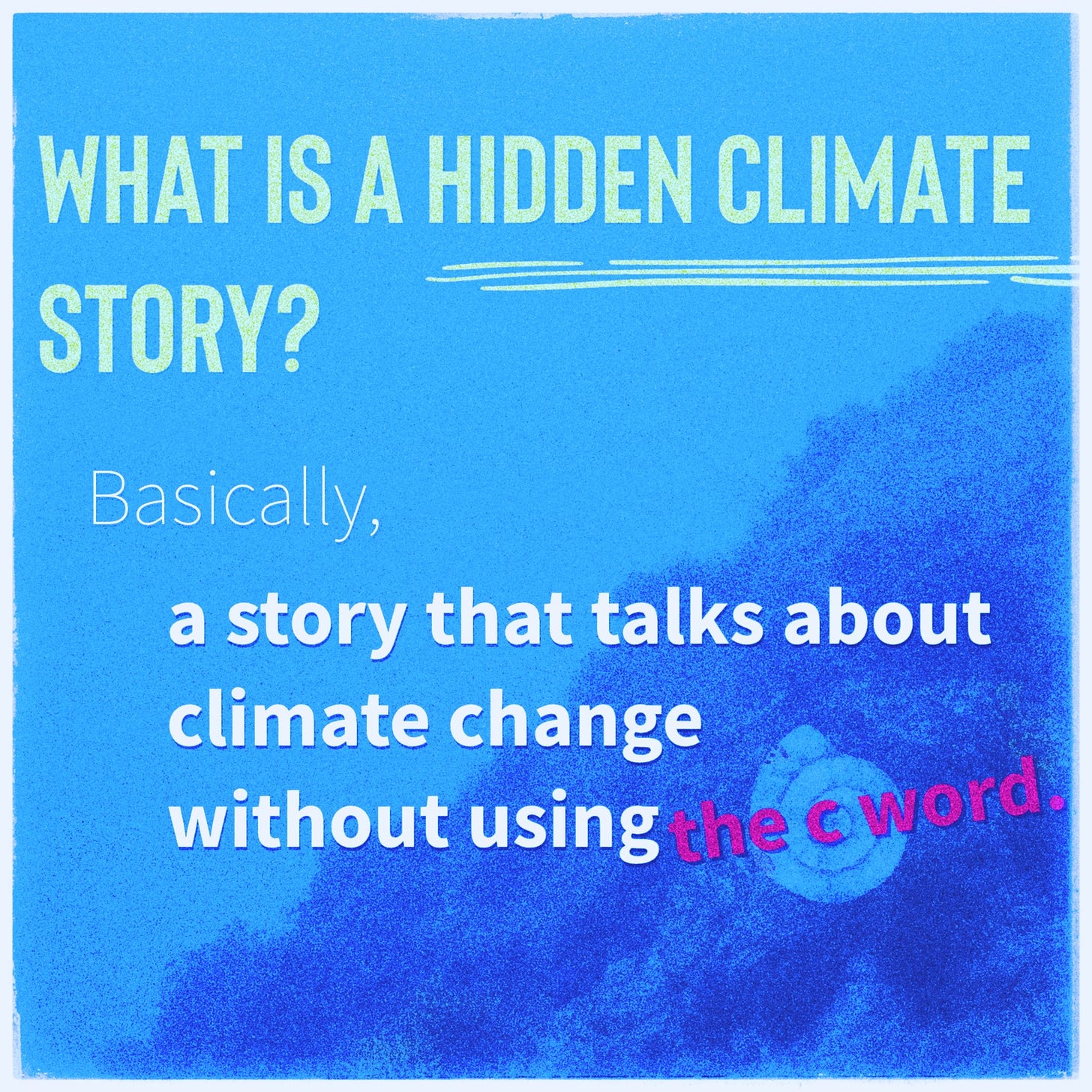 Graphic layout of text: What is a hidden climate story? Basically, a story that talks about climate change without using the c-word.