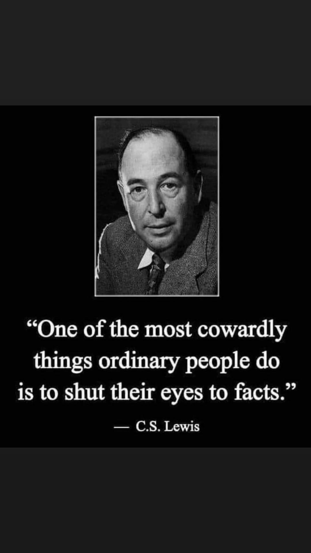 May be an image of 1 person and text that says ""One of the most cowardly things ordinary people do is to shut their eyes to facts." C.S. Lewis"