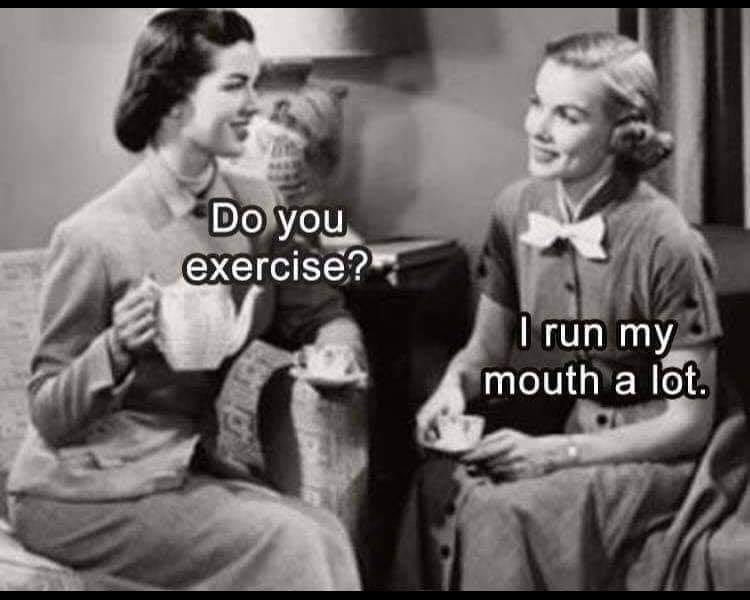 May be an image of 2 people and text that says 'Do you exercise? I run my mouth a lot.'