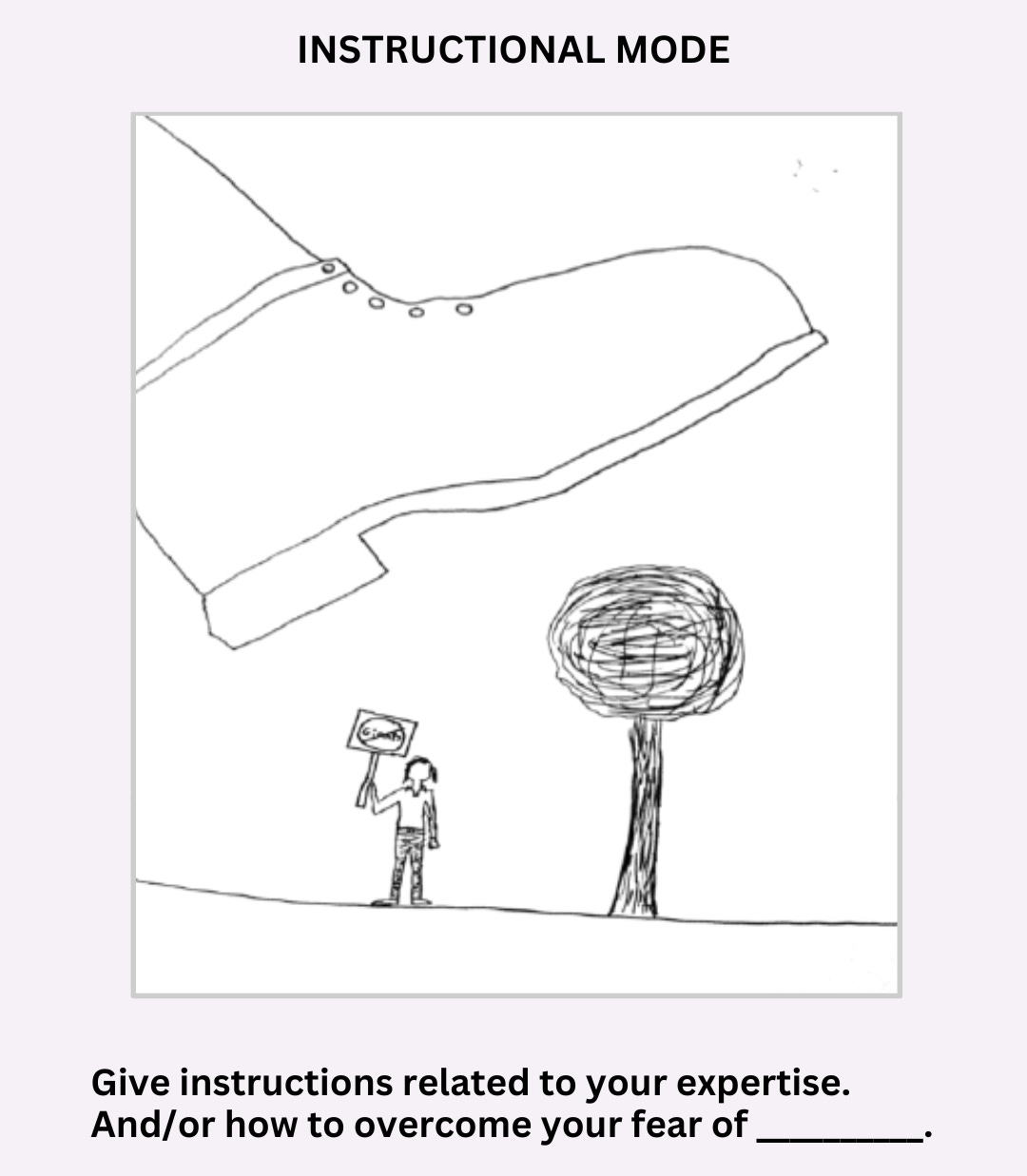 Text reads: "Instructional mode. Give instructions related to your expertise. And/or how to overcome your fear of [blank]." The image is a simple drawing of a person standing beside a tree holding a sign protesting something. A huge boot is hovering above the person, as if about to squash them.