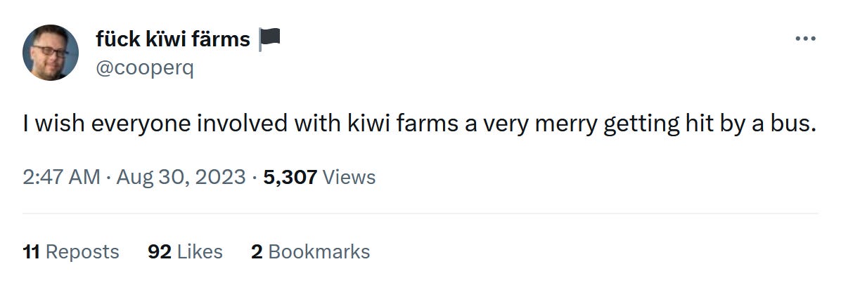 "I wish everyone involved with kiwi farms a very merry getting hit by a bus."