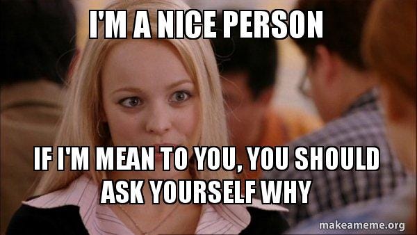 I'm a nice person If I'm mean to you, you should ask yourself why - Mean  Girls Meme Meme Generator