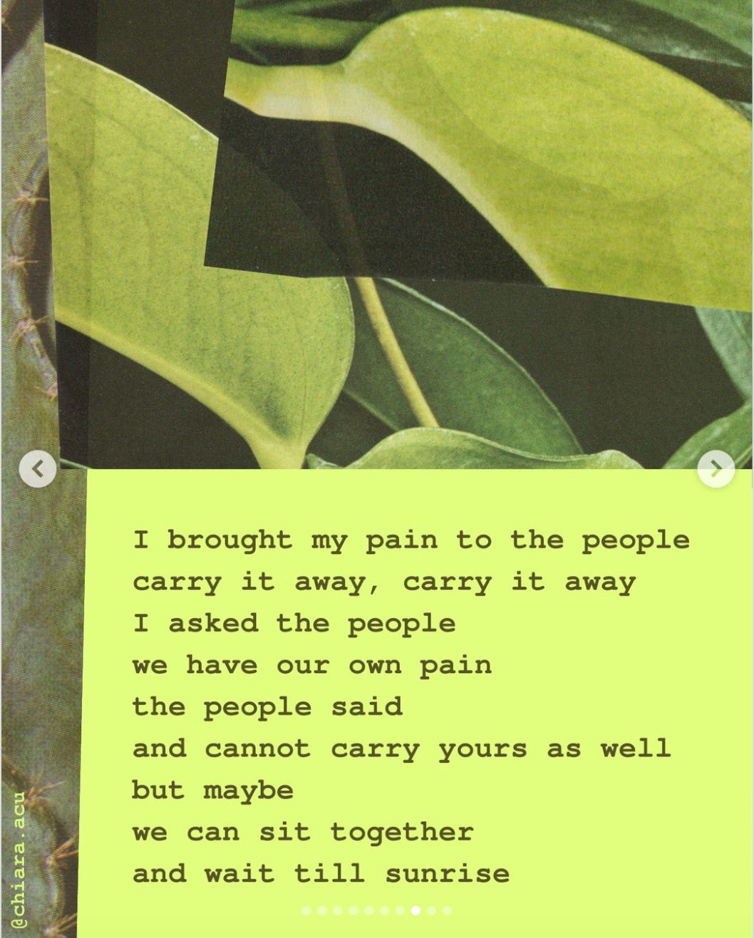 Collage of paper cutouts of green leaves, printed cloth on a pale neon yellow background and brown text. The text reads, "I brought my pain to the people. carry it away, carry it away i asked the people. we have our own pain the people said and cannot carry yours as well. but maybe we can sit together and wait till sunrise"