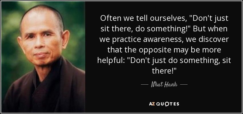 Nhat Hanh quote: Often we tell ourselves, "Don't just sit there, do  something...