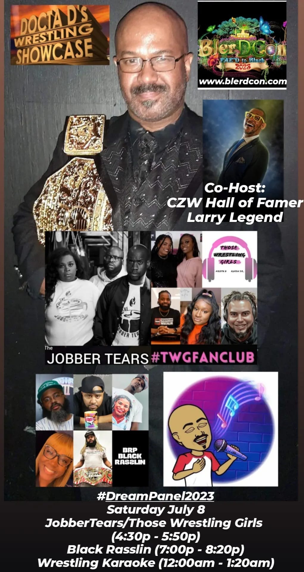 May be an image of 9 people and text that says 'DOCIAD'S WRESTLING SHOWCASE BlerDCon www.blerdcon.com Co-Host: CZW Hall of Famer Larry Legend COERTEC JOBBER TEARS #TWGFANCLUB BRP BLACK RASELIN #DreamPanel2023 Saturday July 8 JobberTears/Those Wrestling Girls (4:30p 5:50p) Black Rasslin (7:00p- -8:20p) Wrestling Karaoke (12:00am 1:20am)'