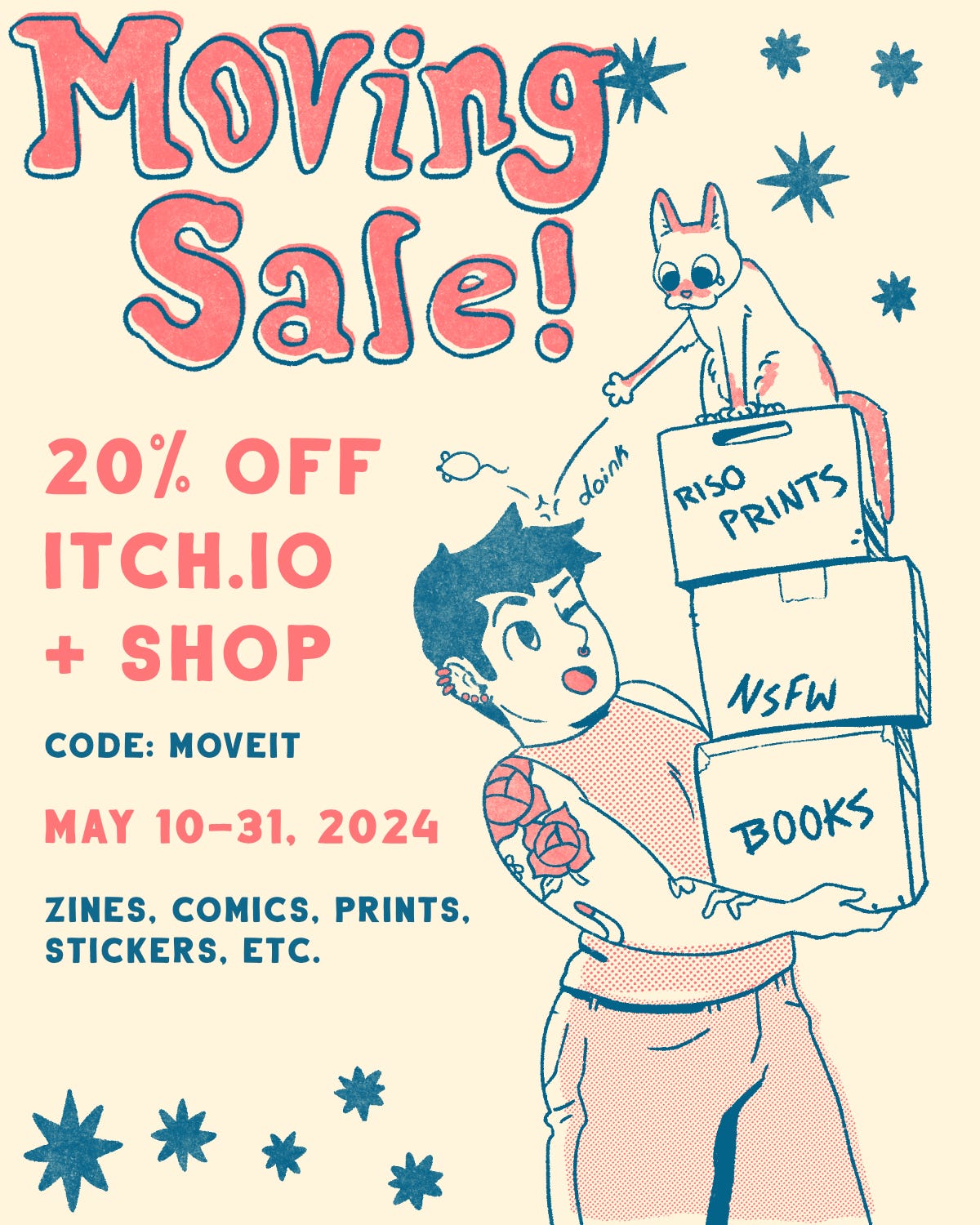 Illustration: I'm holding a huge stack of boxes while my cat pelts me with mousey toys. Text reads: moving sale! 20% off shop and itch.io. code: move it. may 10-31, 2024. zines, comics, prints, stickers, etc.