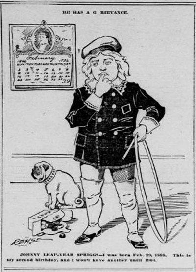 Cartoon of a boy, "Johnny Leap-Year Spriggs," born Feb. 29 1888, with the title "He Has a Grievance."