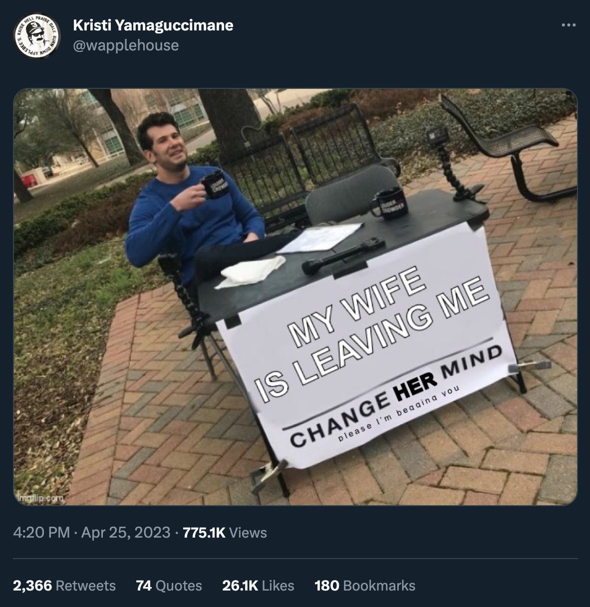 Tweet by @wapplehouse of an image of Steven Crowder sitting at his “change my mind” folding table, but the sign on the front of it reads “MY WIFE IS LEAVING ME. Change her mind,” and then very small “please I’m begging you.” 