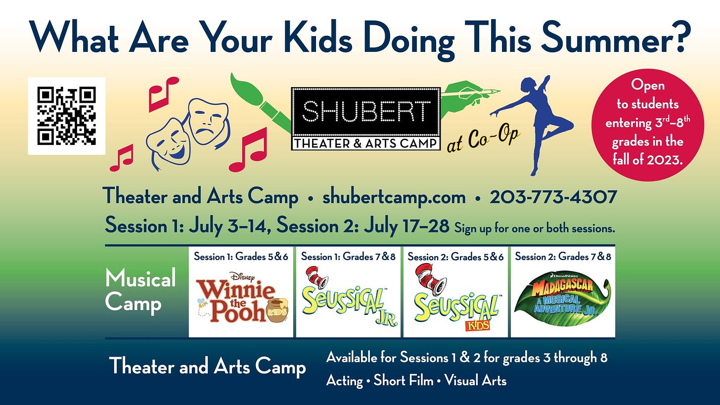 May be an image of text that says 'SHUBERT ARTS CAMP at What Are Your Kids Doing This Summer? 福 Theater and Arts Camp shubertcamp.com 203-773-4307 Session 1: July 3-14, Session 2: July 17-28 Sign up for one Open to students entering 3rd_8th grades the fall 2023. Session Grades 5&6 Session Grades7& Musical Camp Session both sessions. DisnEy Winnie Pooh the Grades Session Grades7 &8 SEusSiAl GASCAR Theater and Arts Camp ADVENTURE SeusSigl KDS Available for Sessions & for grades Acting Short Film Visual Arts through 8'