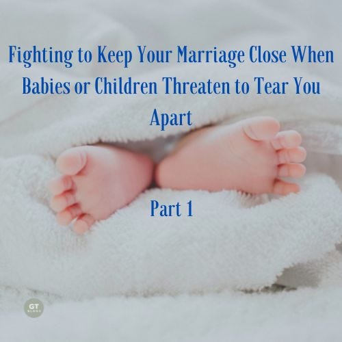 Fighting to Keep Your Marriage Close When Babies or Children Threaten to Tear You Apart, Part 1
