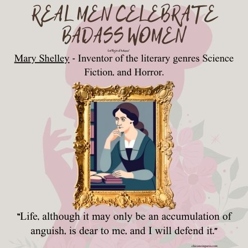 An illustrated portrait of Mary Shelley is displayed in an ornate gold frame against a floral background. She is depicted sitting at a desk, deep in thought, with a book and quill in front of her. The title at the top reads, “REAL MEN CELEBRATE BADASS WOMEN.” Below, a caption states: “Mary Shelley - Inventor of the literary genres Science Fiction and Horror.” At the bottom, a quote attributed to her reads: “Life, although it may only be an accumulation of anguish, is dear to me, and I will defend it.” The website credit “chicanoinparis.com” appears subtly at the bottom.