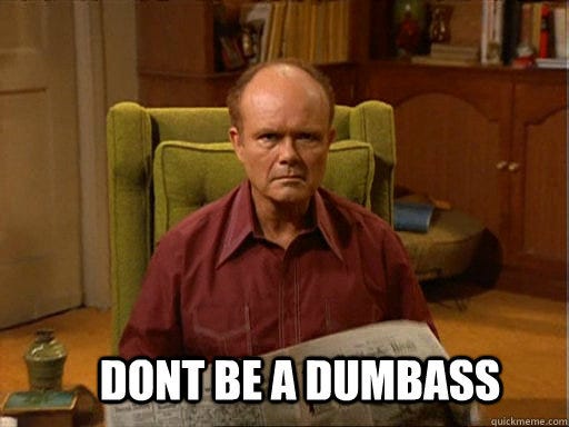 DONT BE A DUMBASS - Red foreman - quickmeme